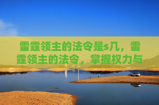 雷霆领主的法令是s几,雷霆领主的法令,掌握权力与策略 雷霆领主的法令是s几,雷霆领主的法令,掌握权力与策略