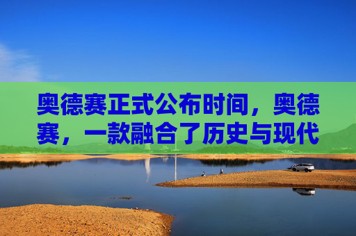 奥德赛正式公布时间,奥德赛,一款融合了历史与现代的游戏,带你体验不一样的冒险之旅 奥德赛正式公布时间,奥德赛,一款融合了历史与现代的游戏,带你体验不一样的冒险之旅