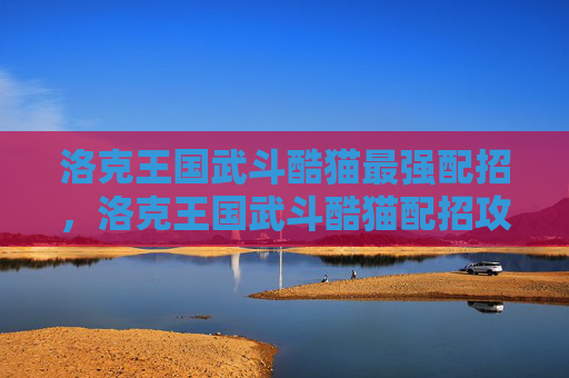 洛克王国武斗酷猫最强配招,洛克王国武斗酷猫配招攻略 洛克王国武斗酷猫最强配招,洛克王国武斗酷猫配招攻略