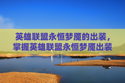 英雄联盟永恒梦魇的出装,掌握英雄联盟永恒梦魇出装策略,让你在战场上所向披靡! 英雄联盟永恒梦魇的出装,掌握英雄联盟永恒梦魇出装策略,让你在战场上所向披靡!