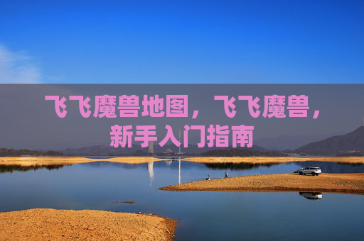 飞飞魔兽地图,飞飞魔兽,新手入门指南 飞飞魔兽地图,飞飞魔兽,新手入门指南