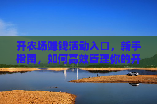 开农场赚钱活动入口,新手指南,如何高效管理你的开行农场 开农场赚钱活动入口,新手指南,如何高效管理你的开行农场