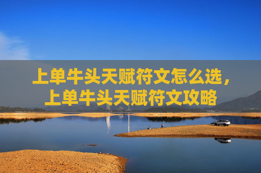 上单牛头天赋符文怎么选，上单牛头天赋符文攻略