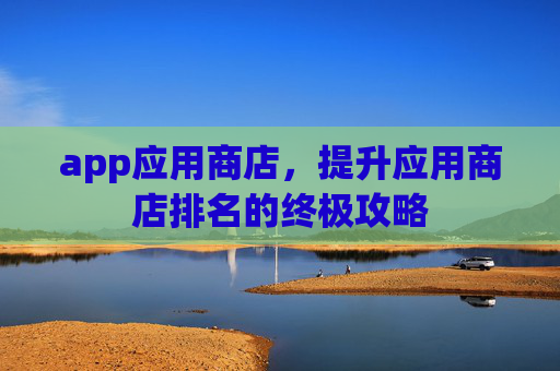 app应用商店，提升应用商店排名的终极攻略