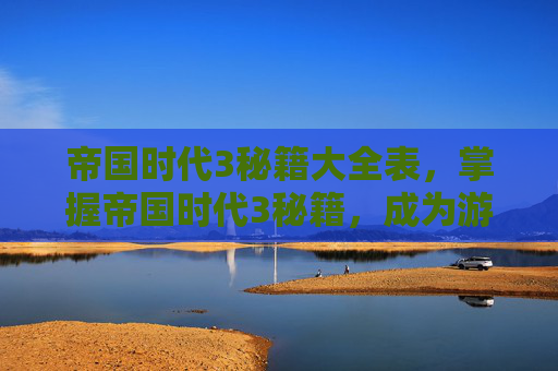 帝国时代3秘籍大全表，掌握帝国时代3秘籍，成为游戏高手