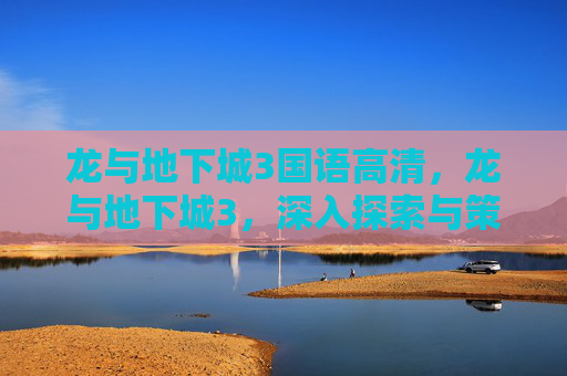 龙与地下城3国语高清，龙与地下城3，深入探索与策略指南