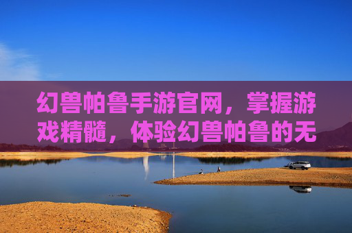 幻兽帕鲁手游官网,掌握游戏精髓,体验幻兽帕鲁的无限魅力 幻兽帕鲁手游官网,掌握游戏精髓,体验幻兽帕鲁的无限魅力