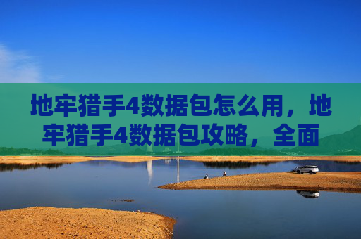 地牢猎手4数据包怎么用,地牢猎手4数据包攻略,全面解析与实用技巧 地牢猎手4数据包怎么用,地牢猎手4数据包攻略,全面解析与实用技巧