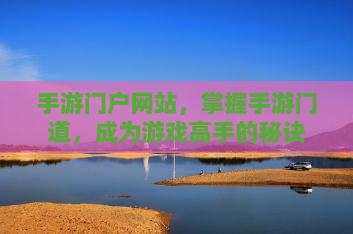 手游门户网站,掌握手游门道,成为游戏高手的秘诀 手游门户网站,掌握手游门道,成为游戏高手的秘诀