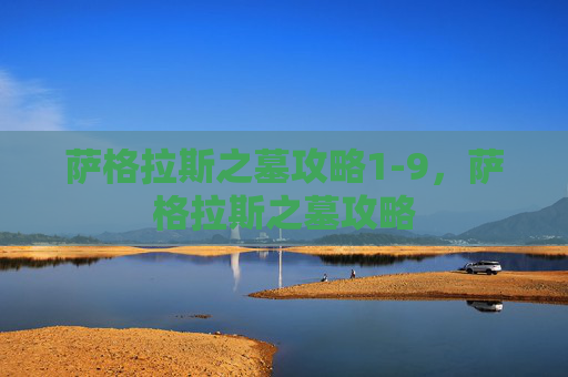 萨格拉斯之墓攻略1-9,萨格拉斯之墓攻略 萨格拉斯之墓攻略1-9,萨格拉斯之墓攻略