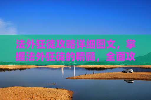 法外狂徒攻略详细图文,掌握法外狂徒的精髓,全面攻略指南 法外狂徒攻略详细图文,掌握法外狂徒的精髓,全面攻略指南