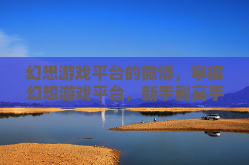 幻想游戏平台的微博，掌握幻想游戏平台，新手到高手的全方位攻略