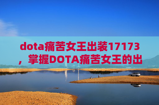 dota痛苦女王出装17173，掌握DOTA痛苦女王的出装策略，让你在战场上无往不利