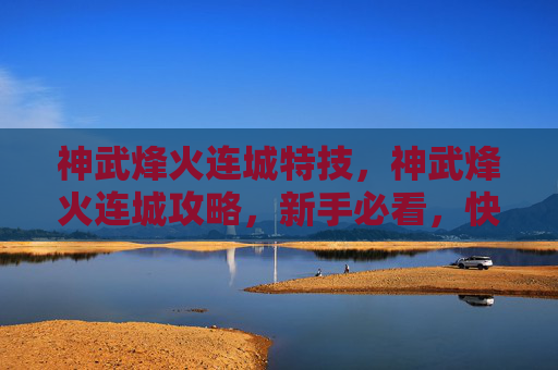 神武烽火连城特技，神武烽火连城攻略，新手必看，快速上手指南