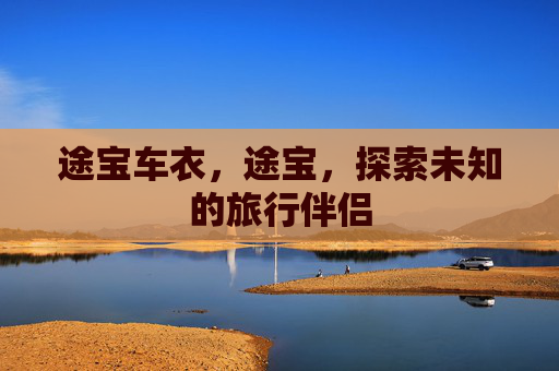 途宝车衣，途宝，探索未知的旅行伴侣