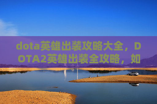 dota英雄出装攻略大全，DOTA2英雄出装全攻略，如何为你的团队带来胜利
