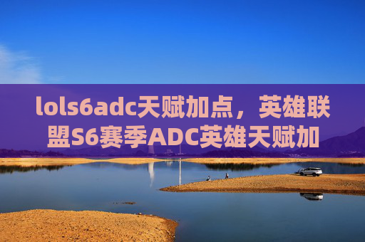 lols6adc天赋加点，英雄联盟S6赛季ADC英雄天赋加点攻略