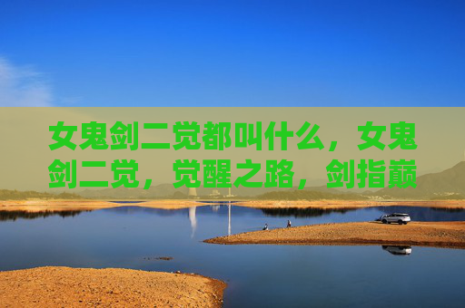 女鬼剑二觉都叫什么，女鬼剑二觉，觉醒之路，剑指巅峰