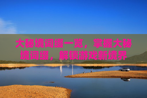 大秘境词缀一览,掌握大秘境词缀,解锁游戏新境界 大秘境词缀一览,掌握大秘境词缀,解锁游戏新境界