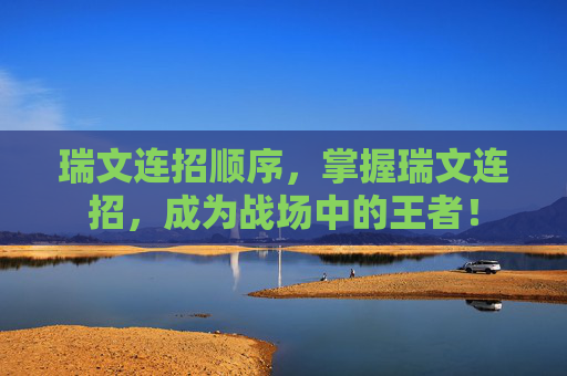 瑞文连招顺序，掌握瑞文连招，成为战场中的王者！