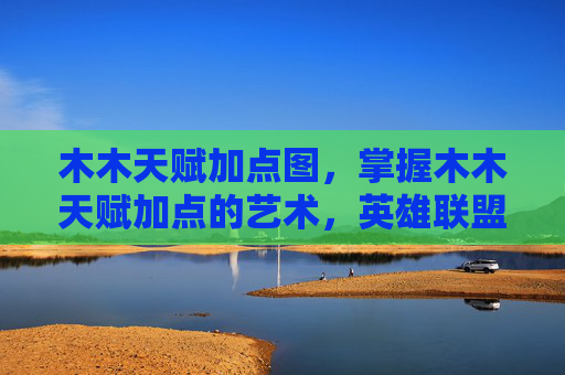 木木天赋加点图，掌握木木天赋加点的艺术，英雄联盟中木木的完美定位