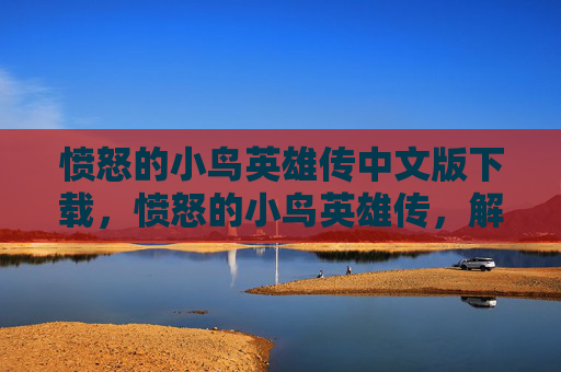 愤怒的小鸟英雄传中文版下载，愤怒的小鸟英雄传，解锁游戏新境界，成为真正的小鸟英雄