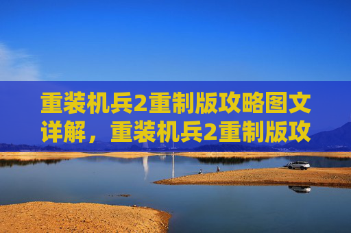 重装机兵2重制版攻略图文详解，重装机兵2重制版攻略