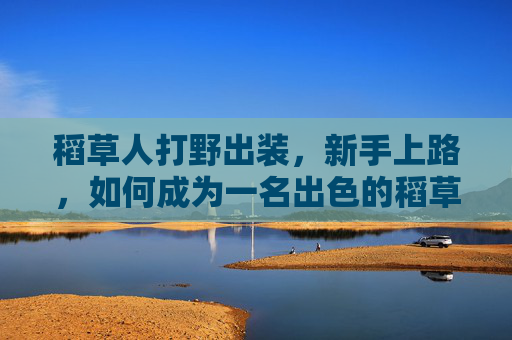 稻草人打野出装,新手上路,如何成为一名出色的稻草人打野 稻草人打野出装,新手上路,如何成为一名出色的稻草人打野
