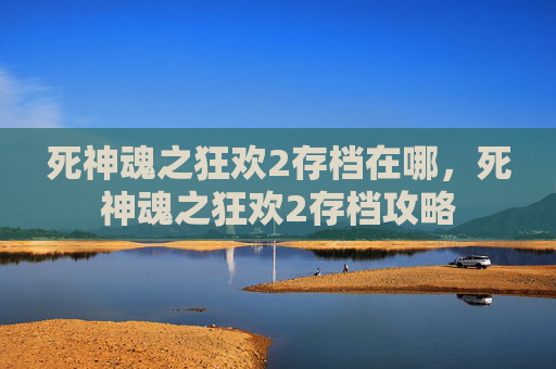 死神魂之狂欢2存档在哪，死神魂之狂欢2存档攻略