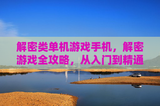 解密类单机游戏手机,解密游戏全攻略,从入门到精通 解密类单机游戏手机,解密游戏全攻略,从入门到精通