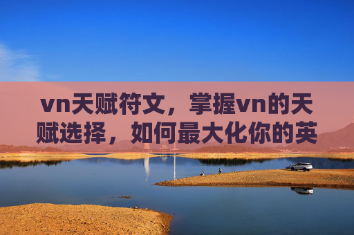 vn天赋符文，掌握vn的天赋选择，如何最大化你的英雄潜力