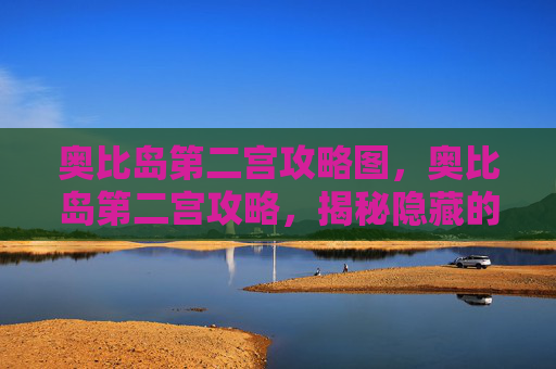 奥比岛第二宫攻略图，奥比岛第二宫攻略，揭秘隐藏的秘密与挑战