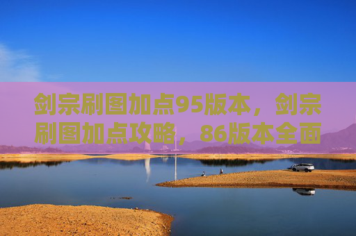 剑宗刷图加点95版本，剑宗刷图加点攻略，86版本全面解析
