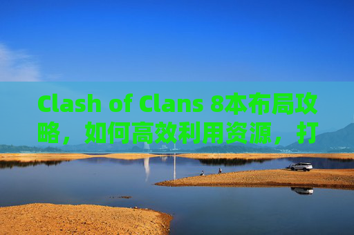 Clash of Clans 8本布局攻略,如何高效利用资源,打造无敌部落 Clash of Clans 8本布局攻略,如何高效利用资源,打造无敌部落