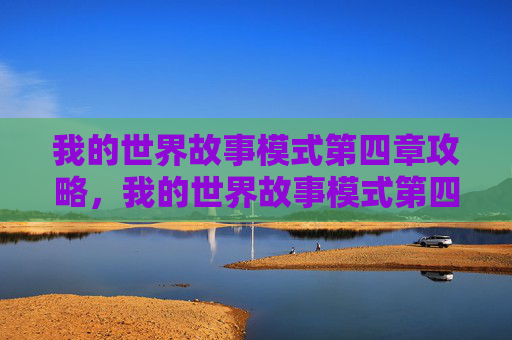 我的世界故事模式第四章攻略，我的世界故事模式第四章攻略