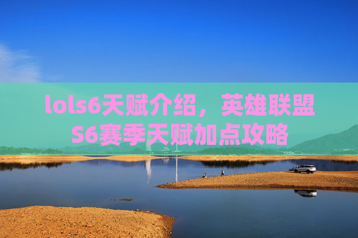 lols6天赋介绍，英雄联盟S6赛季天赋加点攻略