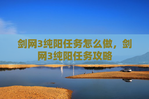 剑网3纯阳任务怎么做，剑网3纯阳任务攻略