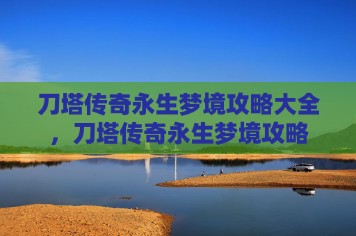 刀塔传奇永生梦境攻略大全,刀塔传奇永生梦境攻略 刀塔传奇永生梦境攻略大全,刀塔传奇永生梦境攻略