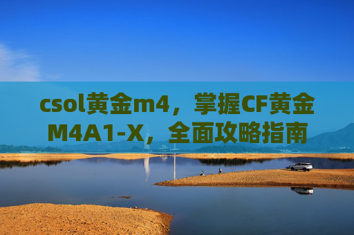 csol黄金m4，掌握CF黄金M4A1-X，全面攻略指南