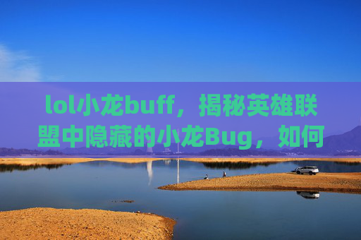 lol小龙buff,揭秘英雄联盟中隐藏的小龙Bug,如何巧妙利用来提升胜率? lol小龙buff,揭秘英雄联盟中隐藏的小龙Bug,如何巧妙利用来提升胜率?