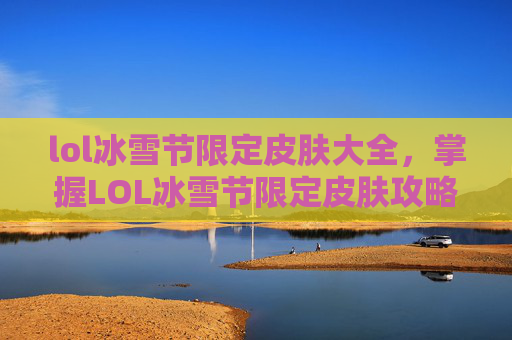 lol冰雪节限定皮肤大全,掌握LOL冰雪节限定皮肤攻略,让你成为节日赢家! lol冰雪节限定皮肤大全,掌握LOL冰雪节限定皮肤攻略,让你成为节日赢家!