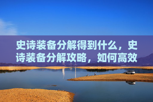 史诗装备分解得到什么，史诗装备分解攻略，如何高效利用你的史诗装备