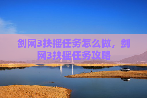 剑网3扶摇任务怎么做,剑网3扶摇任务攻略 剑网3扶摇任务怎么做,剑网3扶摇任务攻略