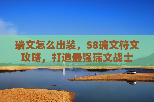 瑞文怎么出装,S8瑞文符文攻略,打造最强瑞文战士 瑞文怎么出装,S8瑞文符文攻略,打造最强瑞文战士