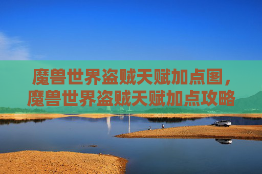 魔兽世界盗贼天赋加点图，魔兽世界盗贼天赋加点攻略