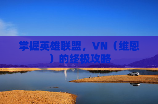 掌握英雄联盟,VN(维恩)的终极攻略 掌握英雄联盟,VN(维恩)的终极攻略