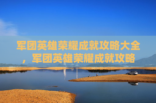 军团英雄荣耀成就攻略大全，军团英雄荣耀成就攻略