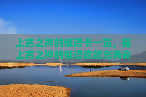 上古之神的低语卡一览，在上古之神的低语这款充满奇幻色彩的策略卡牌游戏中，构建一个强大的卡组是每个玩家追求的目标。本文将为你提供一份详尽的攻略，帮助你打造一套既实用又高效的卡组，让你在游戏中轻松取胜