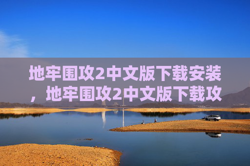 地牢围攻2中文版下载安装，地牢围攻2中文版下载攻略