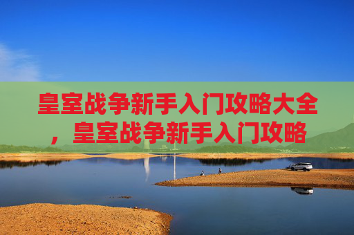 皇室战争新手入门攻略大全，皇室战争新手入门攻略